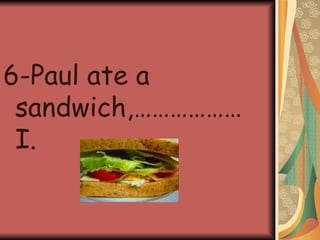 6-Paul ate a sandwich,………………I.