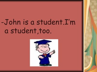 -John is a student.I’m a student,too.