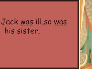 Jack was ill,so was his sister.