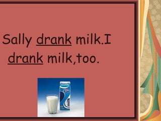 Sally drank milk.I
drank milk,too.
 