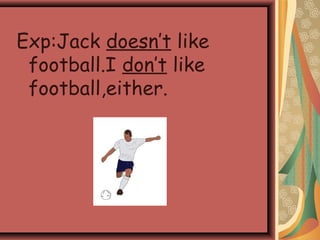 Exp:Jack doesn’t like
football.I don’t like
football,either.
 