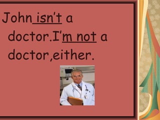 John isn’t a
doctor.I’m not a
doctor,either.
 