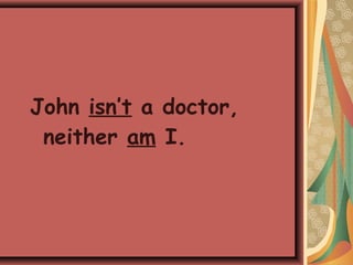 John isn’t a doctor,
neither am I.
 