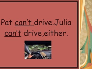 Pat can’t drive.Julia
can’t drive,either.
 