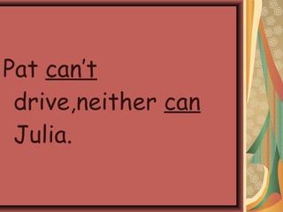Pat can’t
drive,neither can
Julia.
 