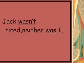 Jack wasn’t
tired,neither was I.
 
