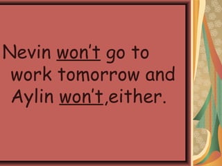 Nevin won’t go to
work tomorrow and
Aylin won’t,either.
 