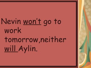 Nevin won’t go to
work
tomorrow,neither
will Aylin.
 