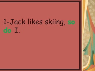1-Jack likes skiing, so
do I.
 