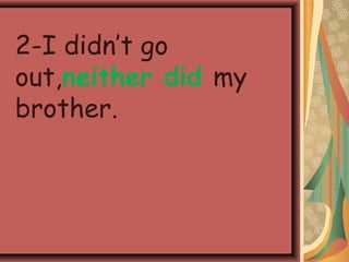 2-I didn’t go
out,neither did my
brother.
 