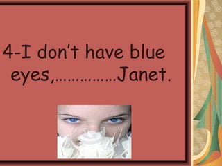 4-I don’t have blue
eyes,……………Janet.
 