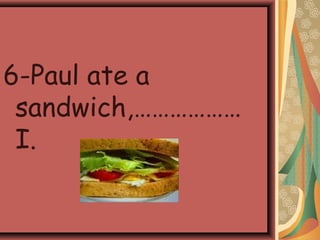 6-Paul ate a
sandwich,………………
I.
 