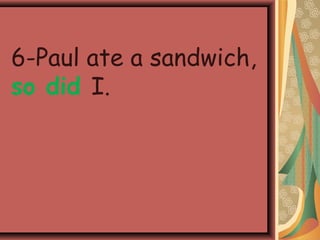 6-Paul ate a sandwich,
so did I.
 