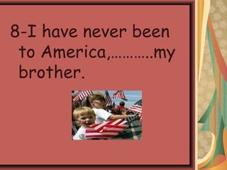 8-I have never been
to America,………..my
brother.
 