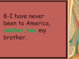 8-I have never
been to America,
neither has my
brother.
 
