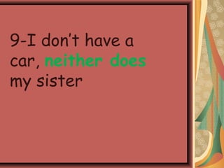 9-I don’t have a
car, neither does
my sister
 