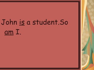 John is a student.So
am I.
 