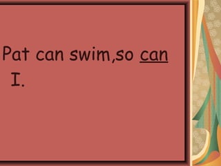 Pat can swim,so can
I.
 
