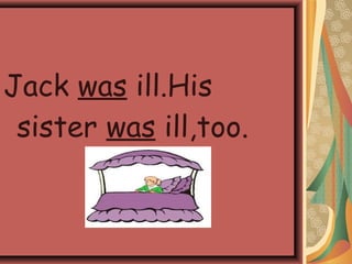 Jack was ill.His
sister was ill,too.
 