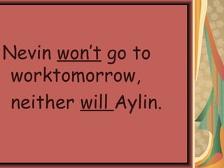Nevin won’t go to
worktomorrow,
neither will Aylin.
 