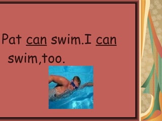 Pat can swim.I can
swim,too.
 