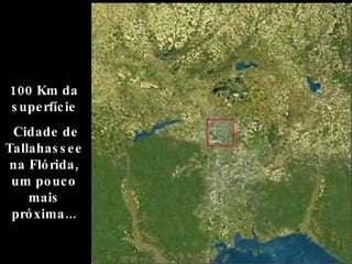 100 Km da superfície Cidade de Tallahassee na Flórida, um pouco mais próxima... 