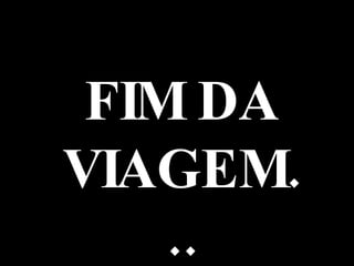 FIM DA VIAGEM... 