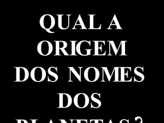 QUAL A ORIGEM DOS NOMES DOS PLANETAS? 