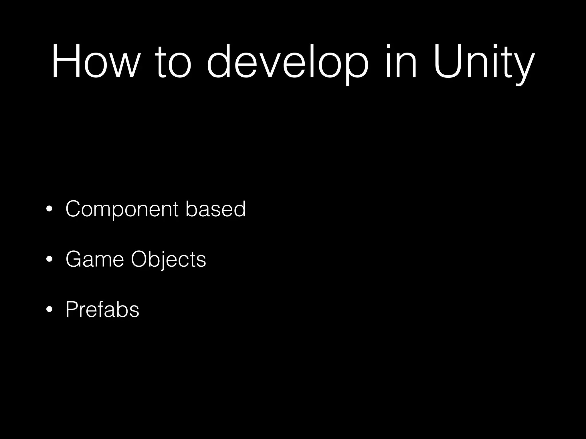 How to develop in Unity
• Component based
• Game Objects
• Prefabs
 
