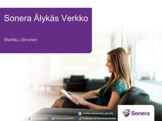 Sonera Älykäs Verkko
Markku Järvinen
blogit.sonera.fi Linkd.in/uuskasvu Facebook.com/sonerayrityksille
twitter.com/sonera_security
 