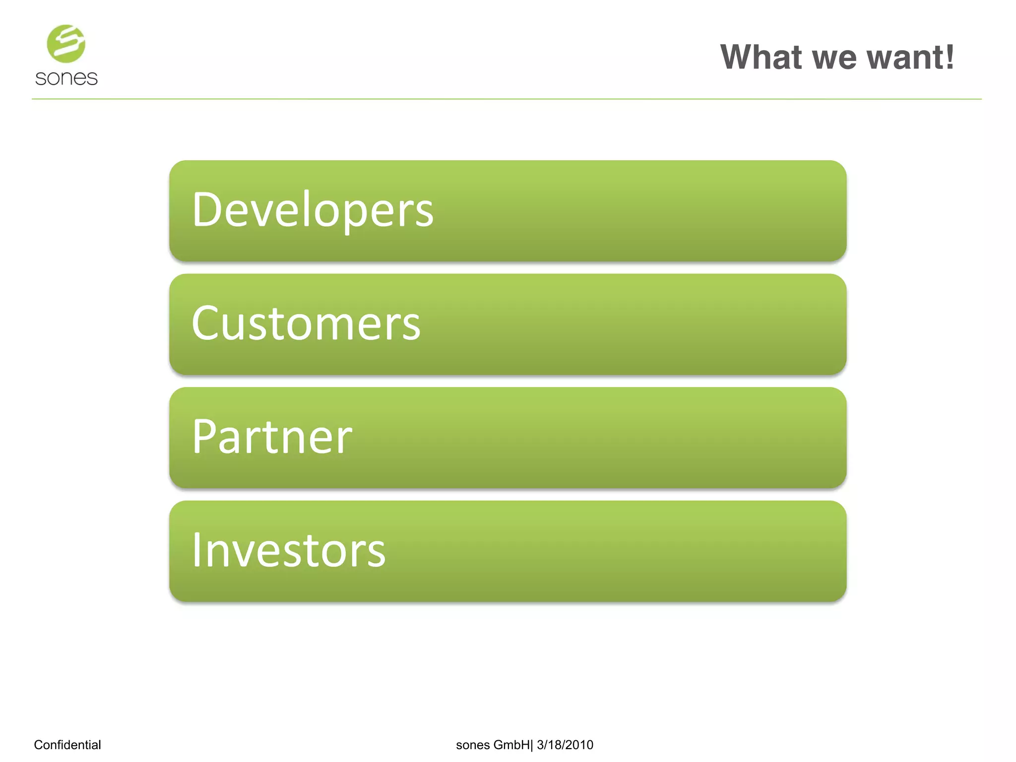 What we want!



               Developers

               Customers

               Partner

               Investors


Confidential                sones GmbH| 3/18/2010                   1
 