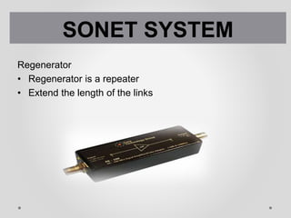 Regenerator
• Regenerator is a repeater
• Extend the length of the links
SONET SYSTEM
 