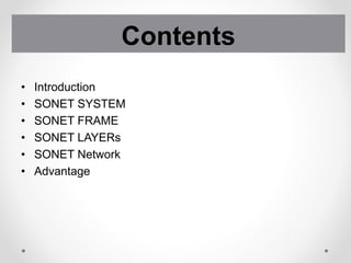 • Introduction
• SONET SYSTEM
• SONET FRAME
• SONET LAYERs
• SONET Network
• Advantage
Contents
 
