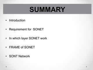 • Introduction
• Requirement for SONET
• In which layer SONET work
• FRAME of SONET
• SONT Network
SUMMARY
 