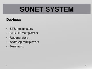Devices:
• STS multiplexers
• STS DE multiplexers
• Regenerators
• add/drop multiplexers
• Terminals.
SONET SYSTEM
 