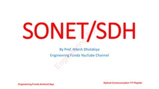 SONET/SDH
By Prof. Hitesh Dholakiya
Engineering Funda YouTube Channel
E
n
g
i
n
e
e
r
i
n
g
F
u
n
d
a
Engineering Funda Android App
Optical Communication YT Playlist
 