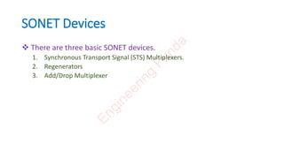 SONET Devices
 There are three basic SONET devices.
1. Synchronous Transport Signal (STS) Multiplexers.
2. Regenerators
3. Add/Drop Multiplexer
E
n
g
i
n
e
e
r
i
n
g
F
u
n
d
a
 