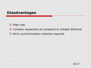  High cost.
 Complex equipment as compared to cheaper Ethernet
 Strict synchronization schemes required.
Disadvantages
16/17
 