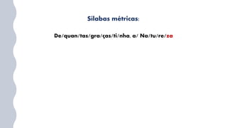 Sílabas métricas:
De/quan/tas/gra/ças/ti/nha, a/ Na/tu/re/za
 
