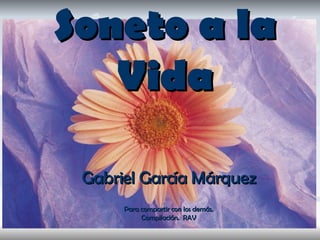Soneto a la Vida Gabriel García Márquez Para compartir con los demás. Compilación.  RAV 