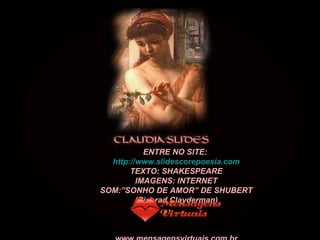 ENTRE NO SITE:  http://www.slidescorepoesia.com TEXTO: SHAKESPEARE IMAGENS: INTERNET SOM:”SONHO DE AMOR” DE SHUBERT (Richrad Clayderman) www.mensagensvirtuais.com.br 