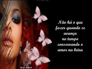 Não há o que fazer quando se avança no tempo conservando o amor na beira 