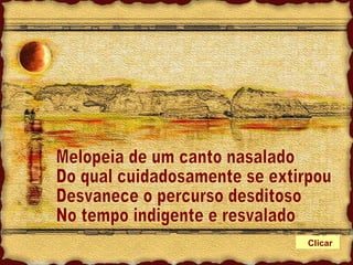Melopeia de um canto nasalado Do qual cuidadosamente se extirpou Desvanece o percurso desditoso No tempo indigente e resvalado Clicar 