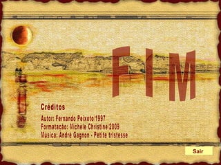 Créditos Autor: Fernando Peixoto/1997 Formatação: Michèle Christine/2009 Música: André Gagnon - Petite tristesse F I M Sair 