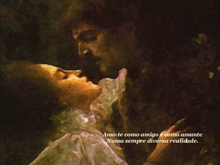Amo-te como amigo e como amante Numa sempre diversa realidade.