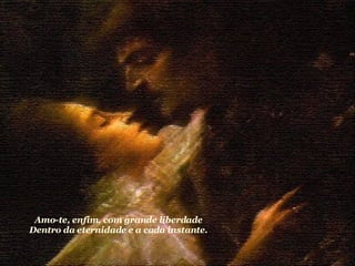 Amo-te, enfim, com grande liberdade Dentro da eternidade e a cada instante.