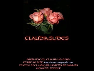 FORMATAÇÃO: CLAUDIA MADEIRA ENTRE NO SITE: http://www.corepoesia.com TEXTO E DECLAMAÇÃO: VINÍCIUS DE MORAES IMAGENS: GOOGLE