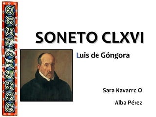 SONETO CLXVISONETO CLXVI
Sara Navarro O
Alba Pérez
LLuis de Góngorauis de Góngora
 