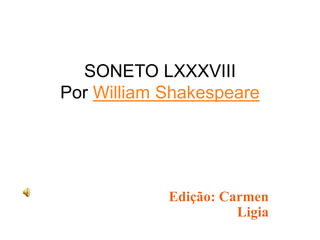 SONETO LXXXVIII
Por William Shakespeare
Edição: Carmen
Ligia
 