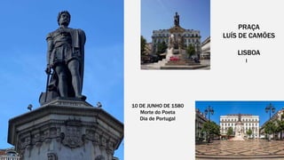 PRAÇA
LUÍS DE CAMÕES
LISBOA
l
10 DE JUNHO DE 1580
Morte do Poeta
Dia de Portugal
 